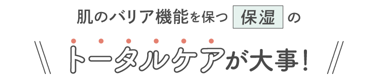 肌のバリア機能を保つ保湿のトータルケアが大事！